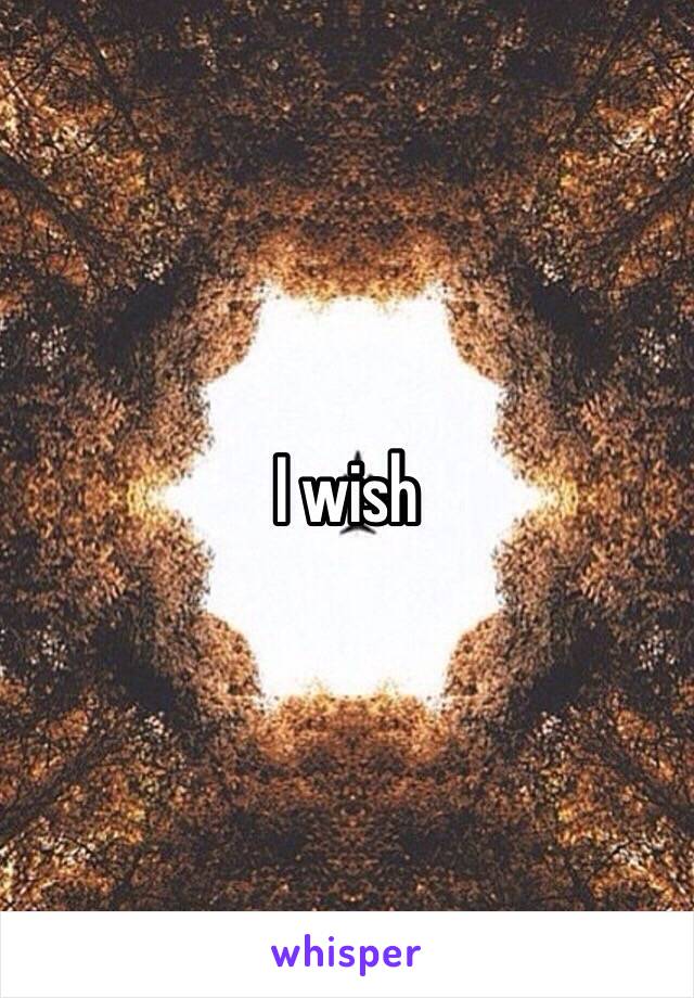 I wish 