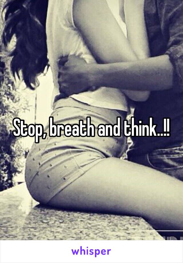 Stop, breath and think..!!