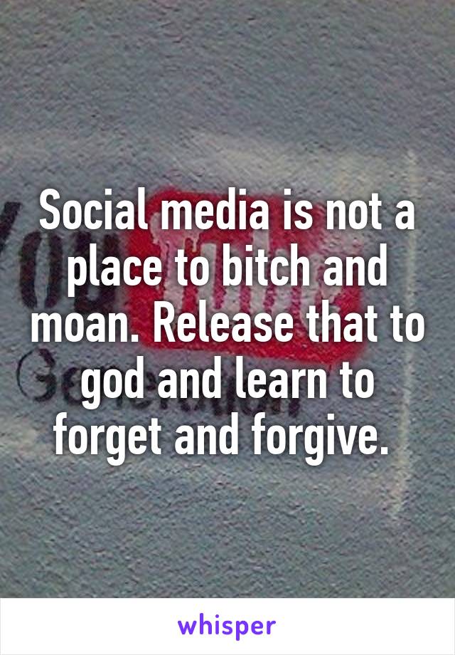 Social media is not a place to bitch and moan. Release that to god and learn to forget and forgive. 