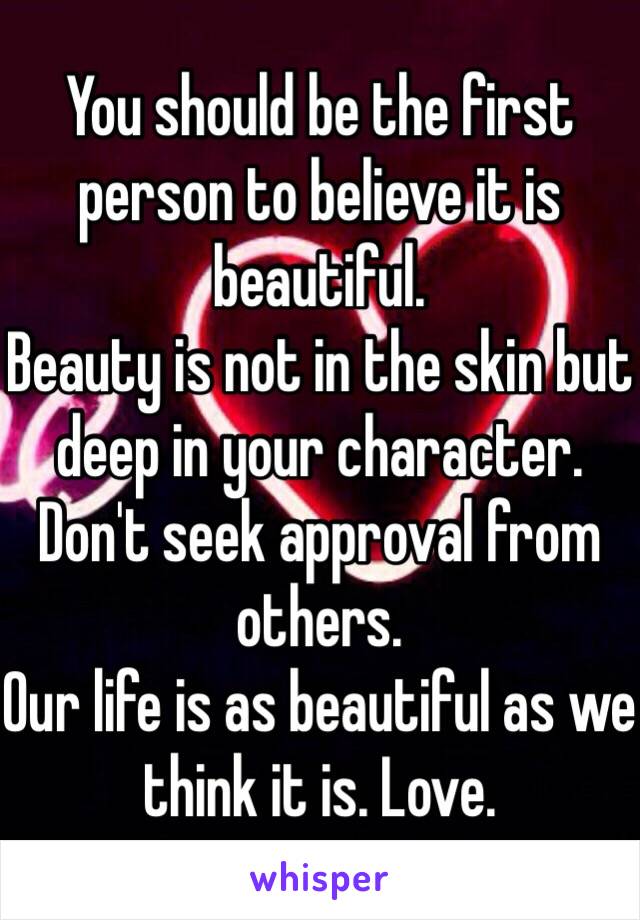 You should be the first person to believe it is beautiful.
Beauty is not in the skin but deep in your character.
Don't seek approval from others. 
Our life is as beautiful as we think it is. Love.