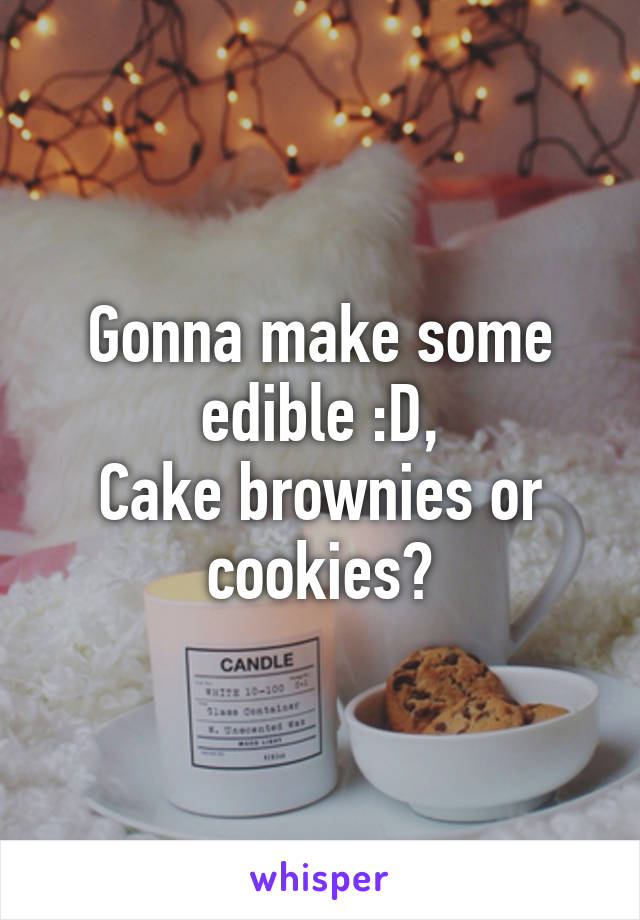 Gonna make some edible :D,
Cake brownies or cookies?