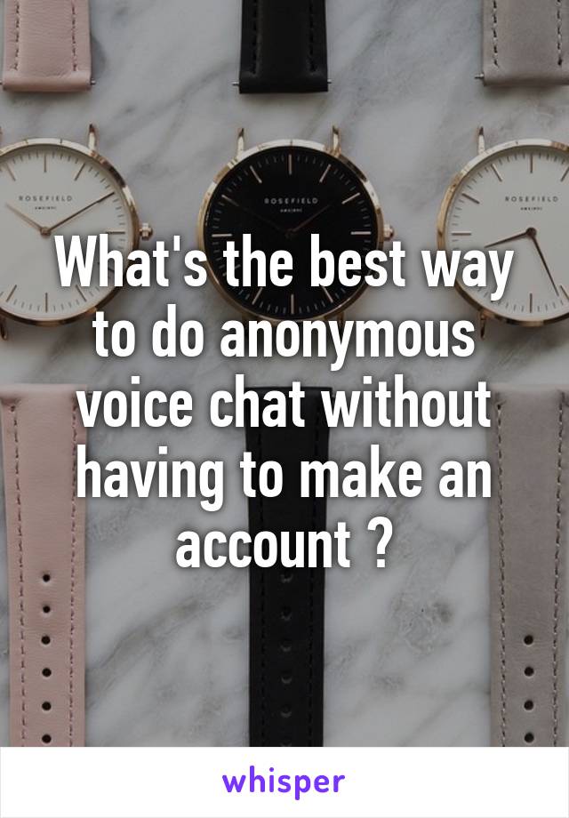 What's the best way to do anonymous voice chat without having to make an account ?