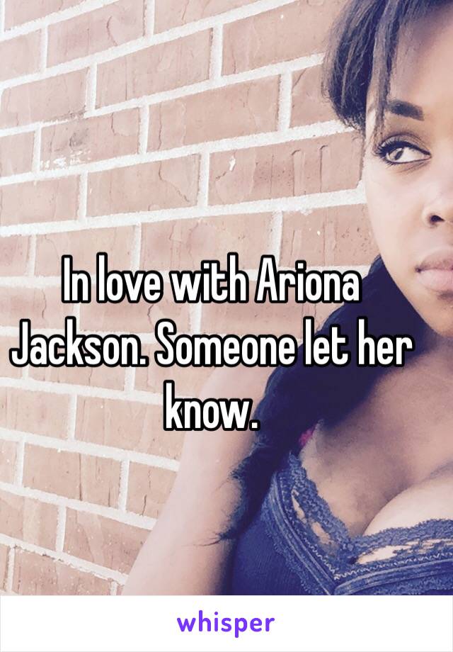 In love with Ariona Jackson. Someone let her know.