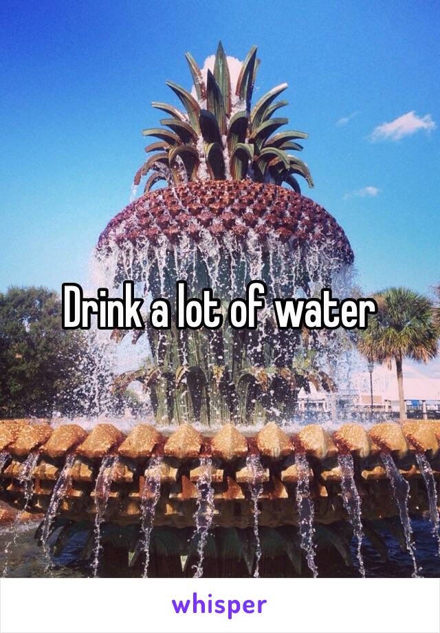 Drink a lot of water 