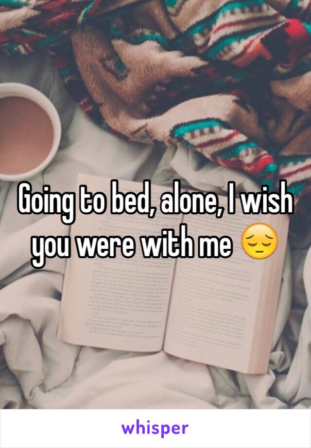 Going to bed, alone, I wish you were with me 😔