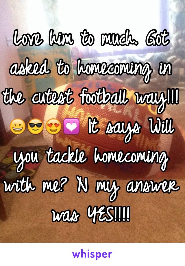 Love him to much. Got asked to homecoming in the cutest football way!!! 😀😎😍💟 It says Will you tackle homecoming with me? N my answer was YES!!!!