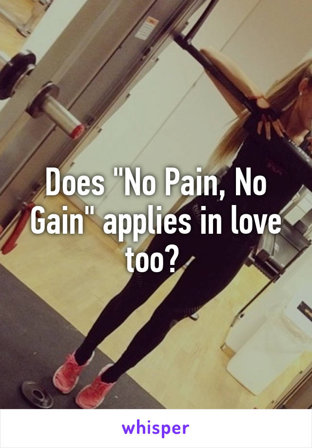 Does "No Pain, No Gain" applies in love too? 