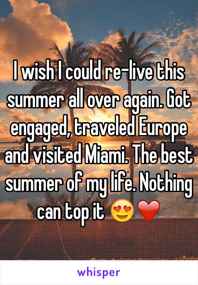 I wish I could re-live this summer all over again. Got engaged, traveled Europe and visited Miami. The best summer of my life. Nothing can top it 😍❤️