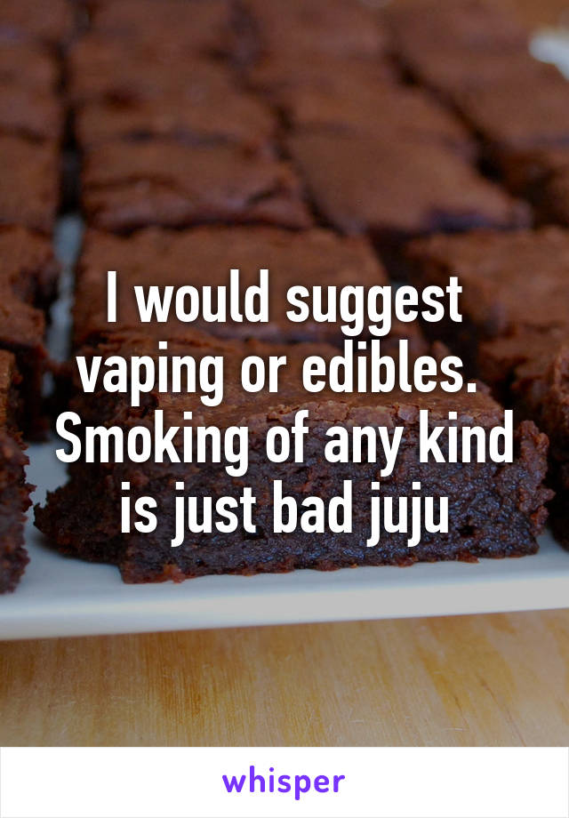 I would suggest vaping or edibles. 
Smoking of any kind is just bad juju