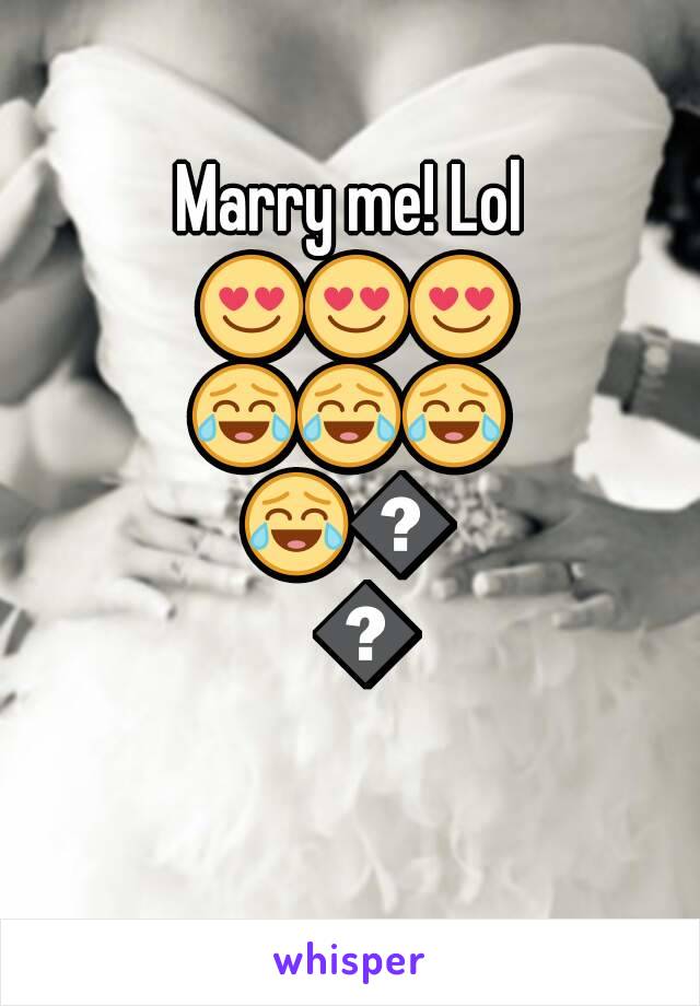 Marry me! Lol 😍😍😍😂😂😂😂😂😂