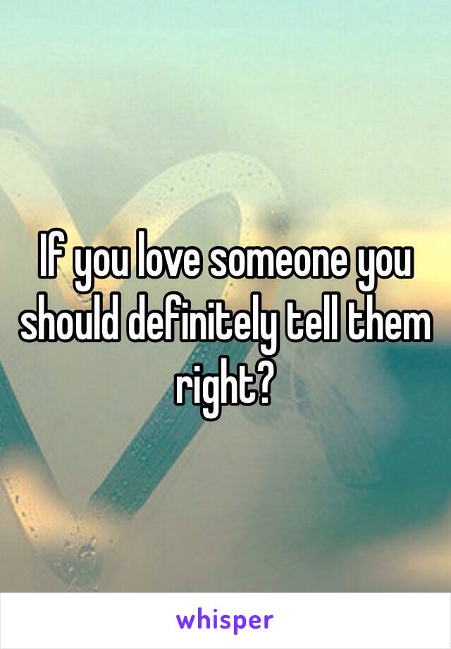 If you love someone you should definitely tell them right? 