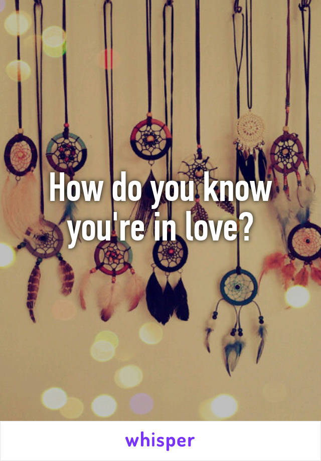 How do you know you're in love?
