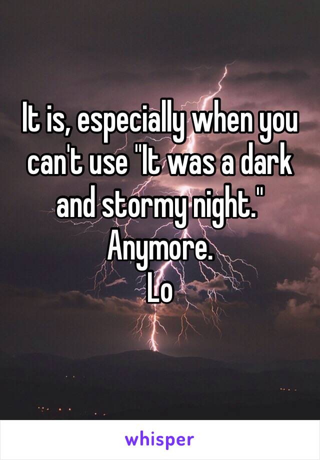 It is, especially when you can't use "It was a dark and stormy night." Anymore.
Lo
