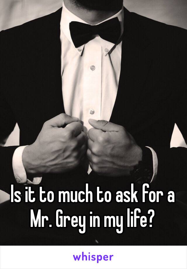 Is it to much to ask for a Mr. Grey in my life?