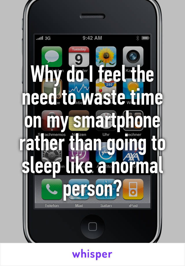 Why do I feel the need to waste time on my smartphone rather than going to sleep like a normal person?