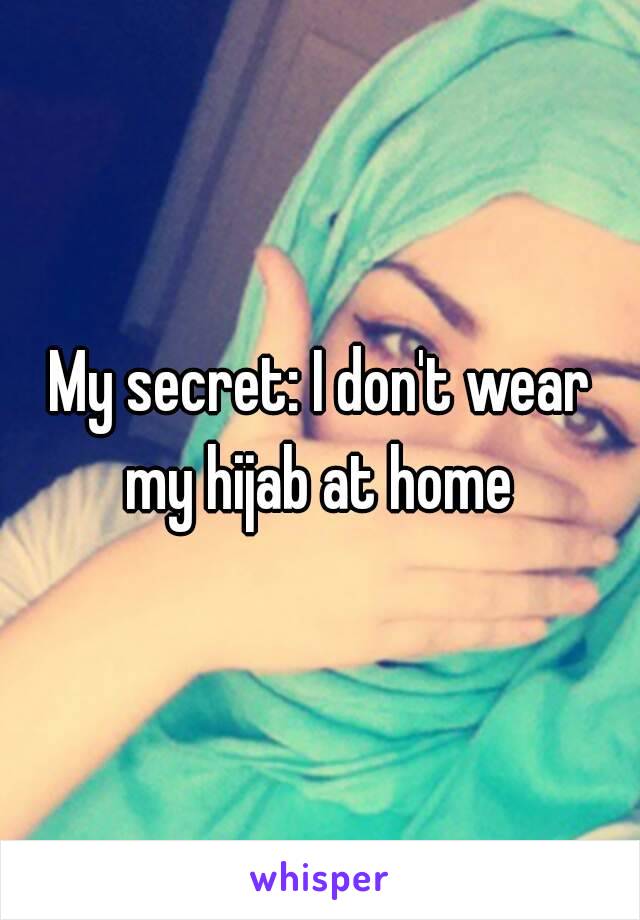 My secret: I don't wear my hijab at home 
