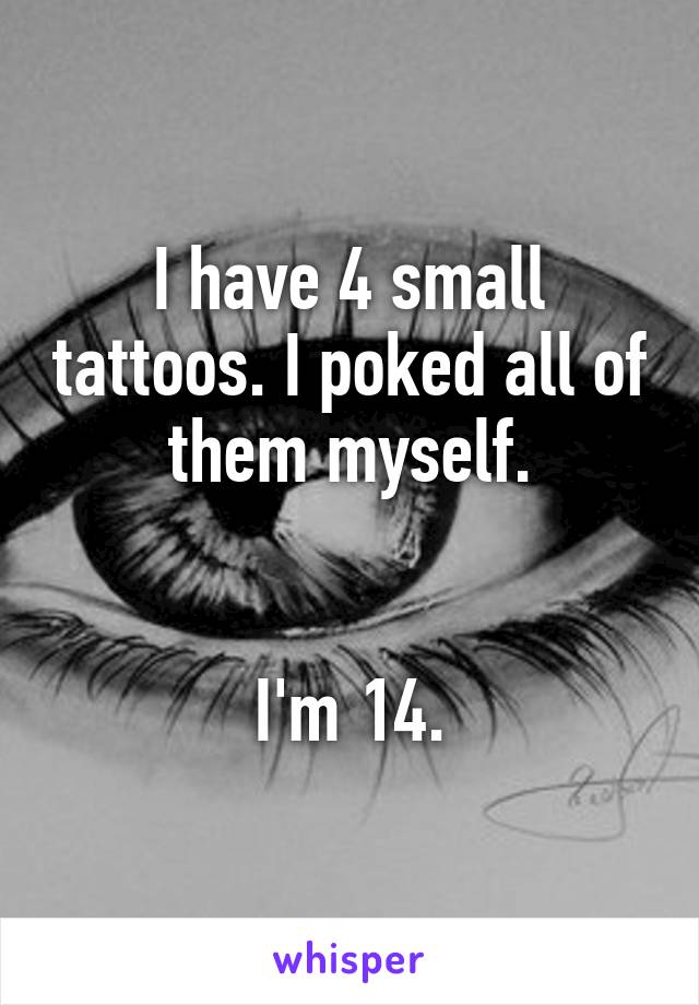 I have 4 small tattoos. I poked all of them myself.


I'm 14.