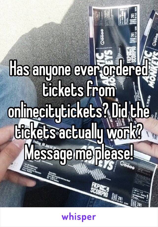 Has anyone ever ordered tickets from onlinecitytickets? Did the tickets actually work? Message me please! 