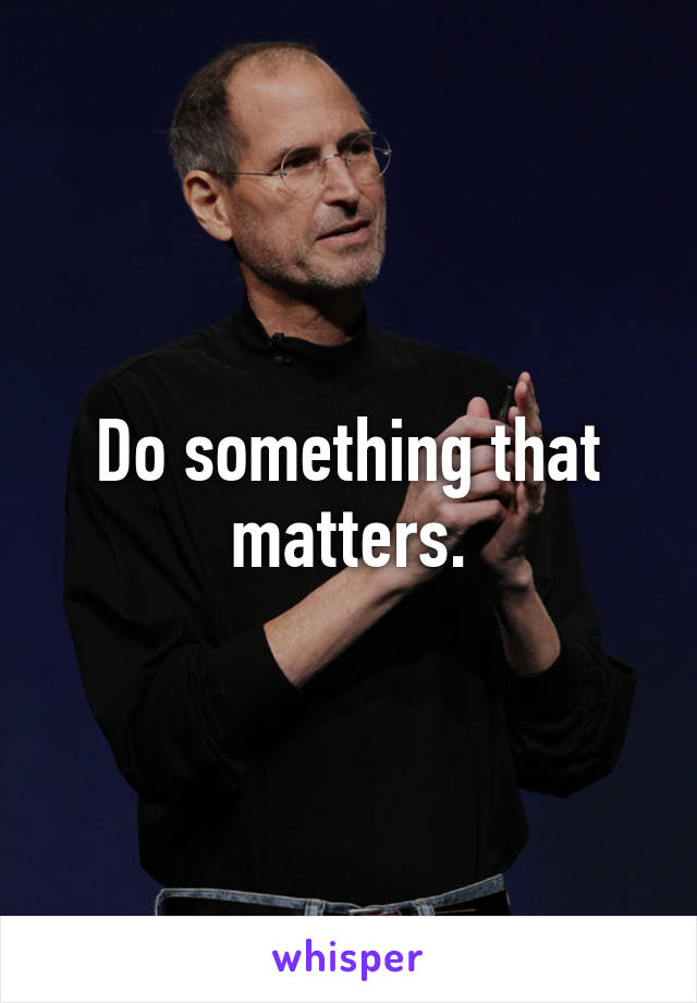 Do something that matters.