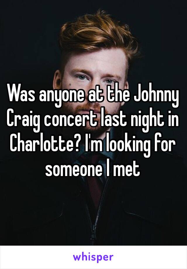 Was anyone at the Johnny Craig concert last night in Charlotte? I'm looking for someone I met