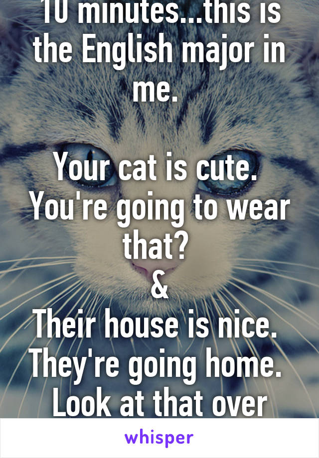 Been on Whisper only 10 minutes...this is the English major in me. 

Your cat is cute. 
You're going to wear that? 
&
Their house is nice. 
They're going home. 
Look at that over there.
Learn English