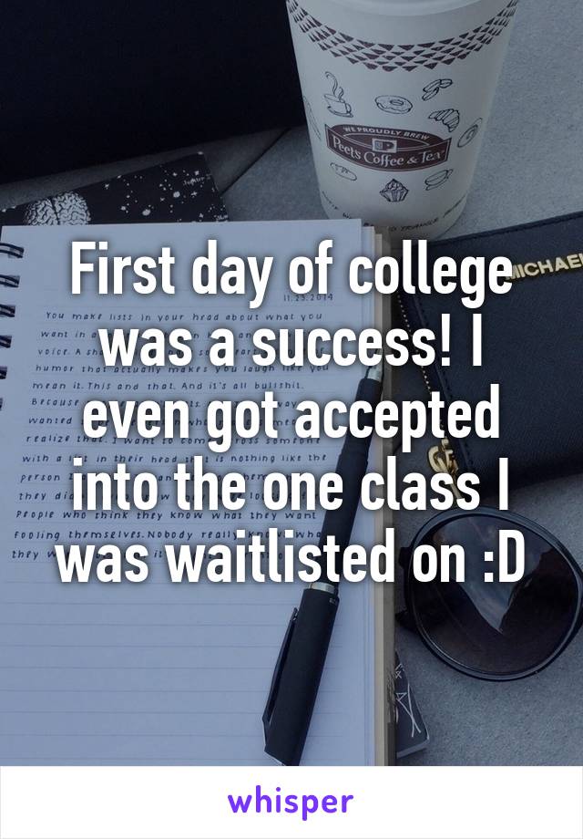 First day of college was a success! I even got accepted into the one class I was waitlisted on :D