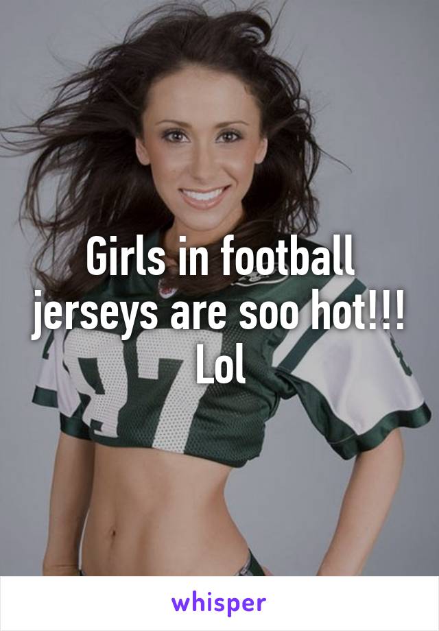 Girls in football jerseys are soo hot!!! Lol