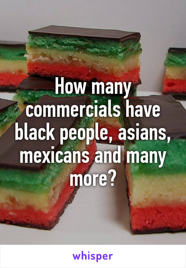 How many commercials have black people, asians, mexicans and many more?