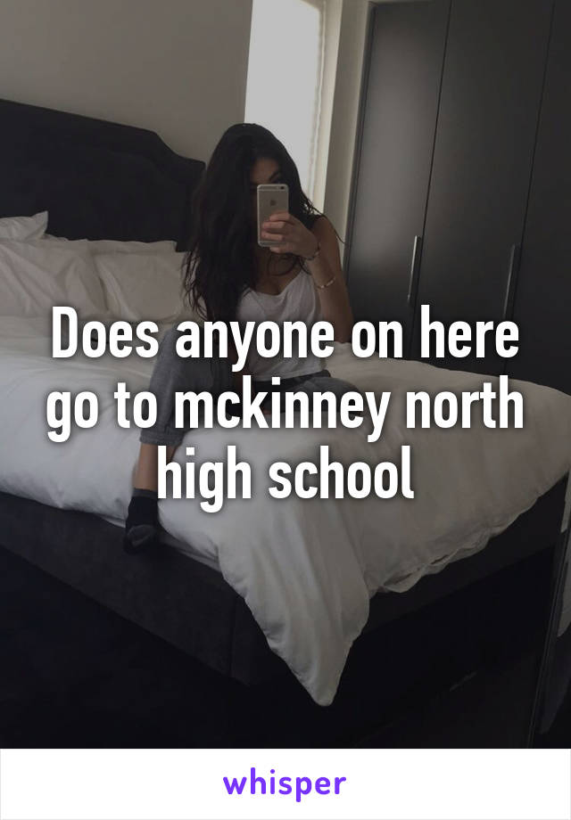 Does anyone on here go to mckinney north high school