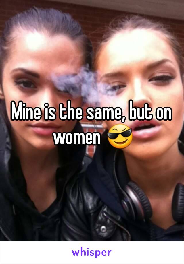 Mine is the same, but on women 😎