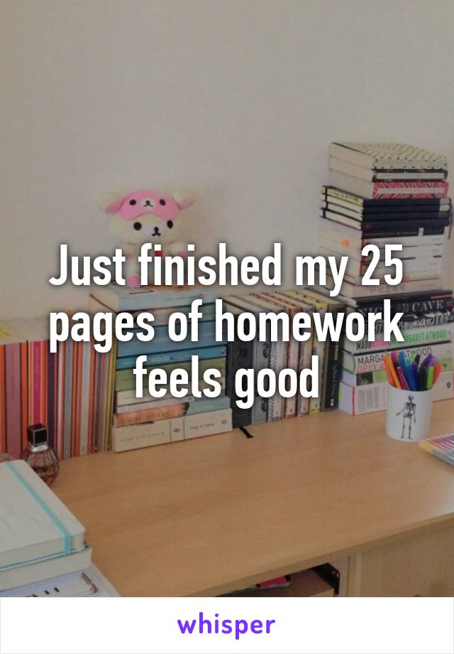 Just finished my 25 pages of homework feels good