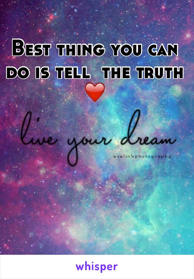 Best thing you can do is tell  the truth ❤️