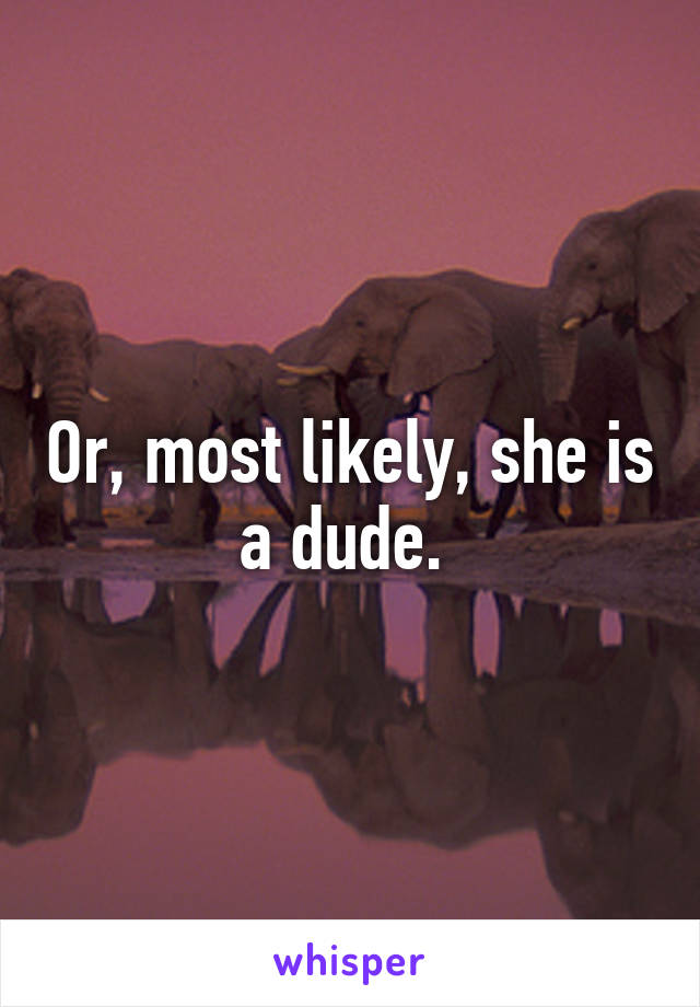 Or, most likely, she is a dude. 