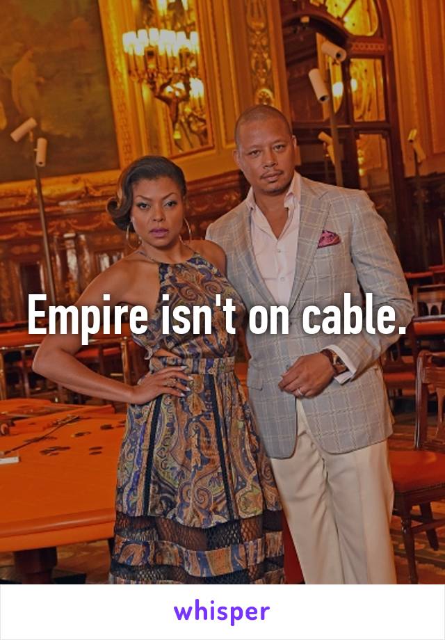 Empire isn't on cable. 