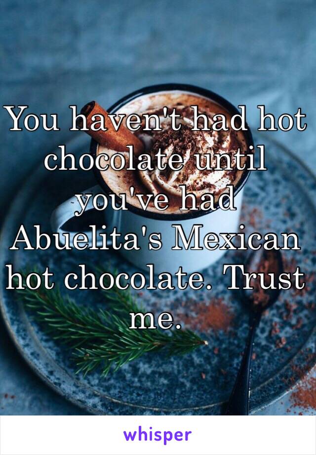 You haven't had hot chocolate until you've had Abuelita's Mexican hot chocolate. Trust me. 