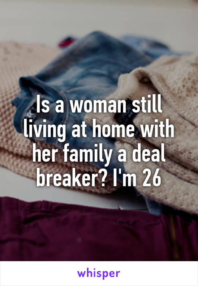 Is a woman still living at home with her family a deal breaker? I'm 26