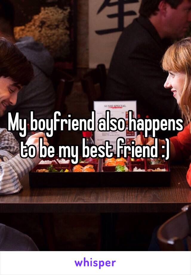 My boyfriend also happens to be my best friend :)