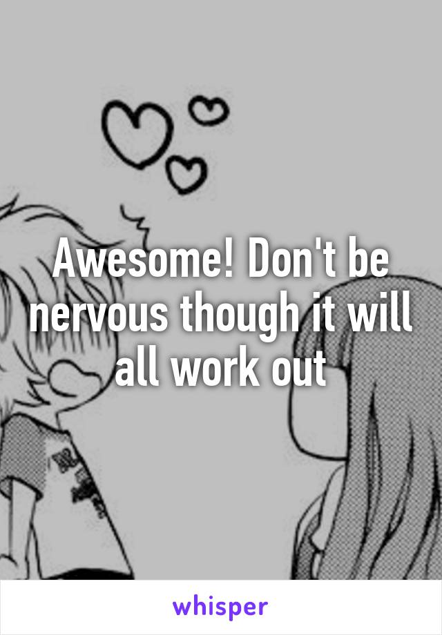 Awesome! Don't be nervous though it will all work out