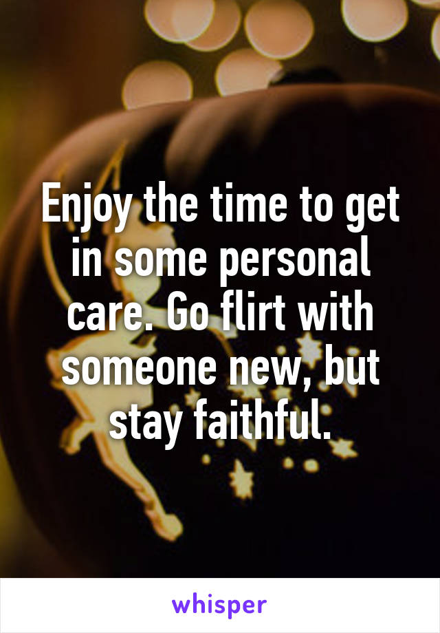 Enjoy the time to get in some personal care. Go flirt with someone new, but stay faithful.