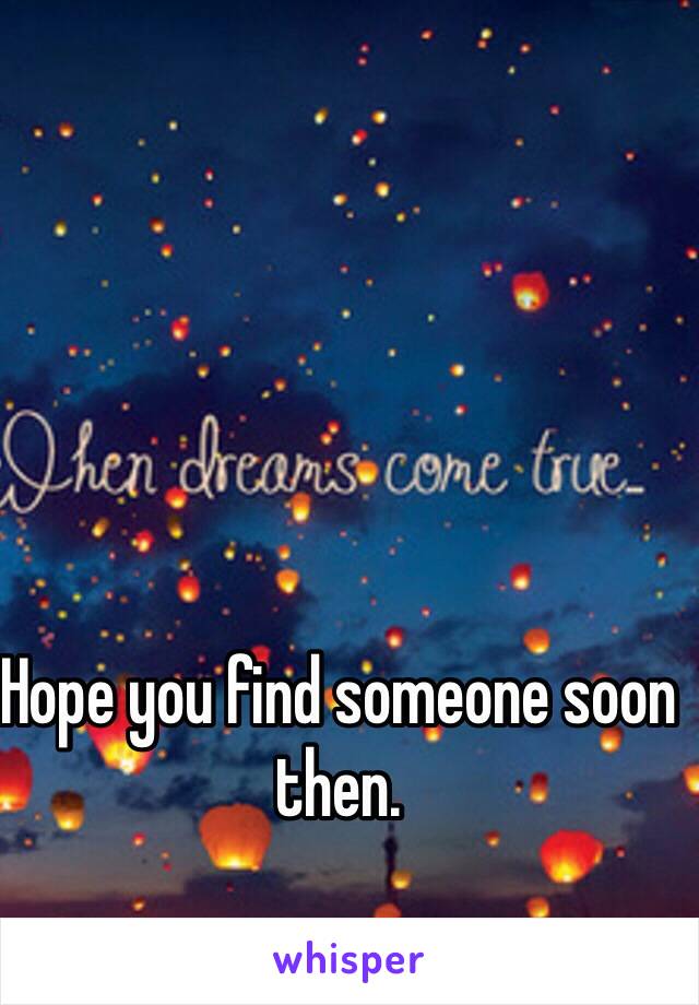 Hope you find someone soon then. 