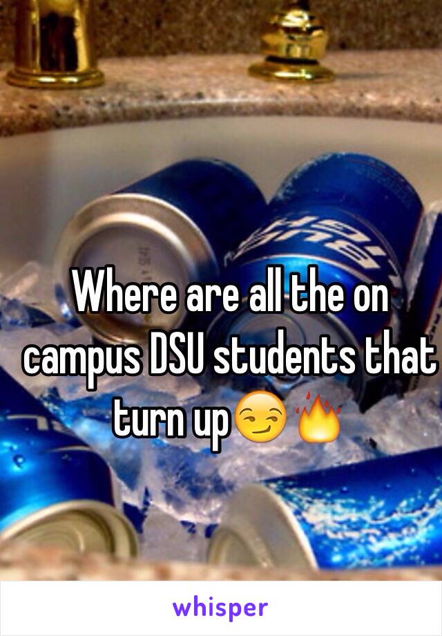 Where are all the on campus DSU students that turn up😏🔥