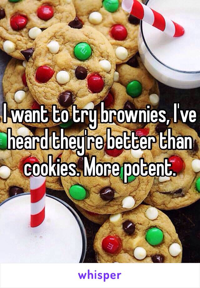 I want to try brownies, I've heard they're better than cookies. More potent. 