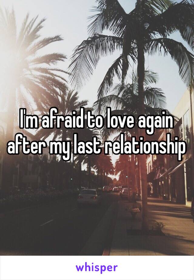 I'm afraid to love again after my last relationship 