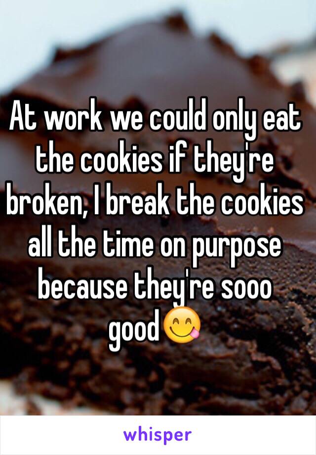 At work we could only eat the cookies if they're broken, I break the cookies all the time on purpose because they're sooo good😋