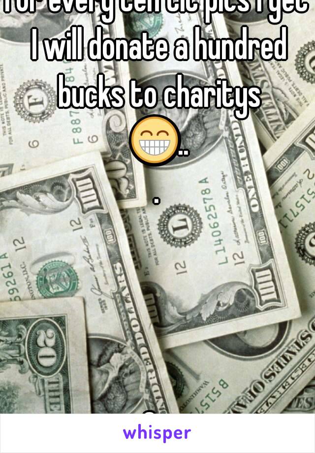 For every ten tit pics I get I will donate a hundred bucks to charitys 😁...




Go