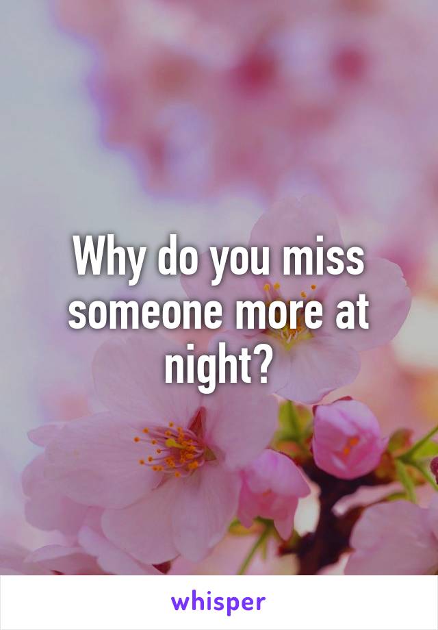 Why do you miss someone more at night?