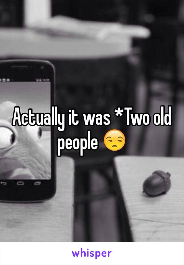 Actually it was *Two old people 😒