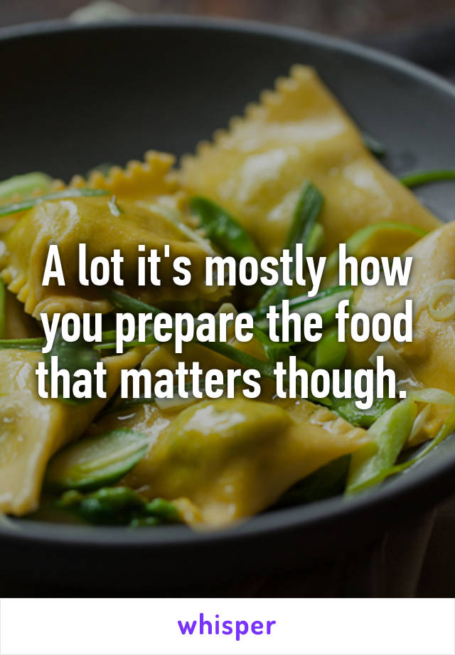 A lot it's mostly how you prepare the food that matters though. 