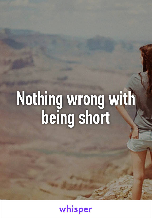 Nothing wrong with being short