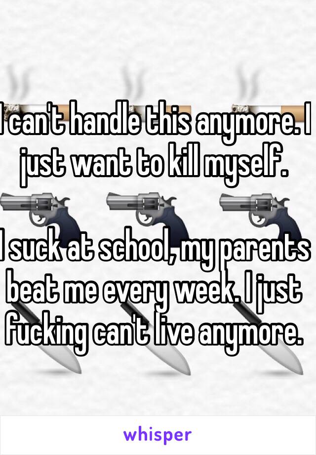 I can't handle this anymore. I just want to kill myself.

I suck at school, my parents beat me every week. I just fucking can't live anymore.